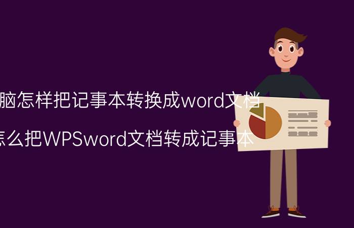 电脑怎样把记事本转换成word文档 怎么把WPSword文档转成记事本？